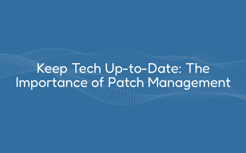 Keep Tech Up-to-Date: The Importance of Patch Management